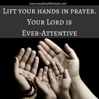 Lift your hands in prayer. Your Lord is Ever-Attentive